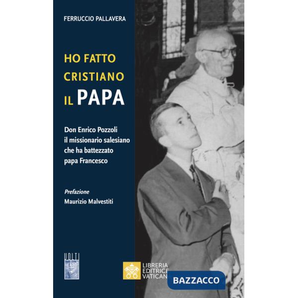 Ho fatto Cristiano il Papa. Don Enrico Pozzoli il missionario salesiano che ha battezzato papa Francesco