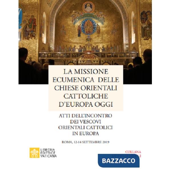Missione ecumenica delle Chiese Orientali Cattoliche d'Europa oggi. Atti dell'incontro dei Vescovi Orientali Cattolici in Europa