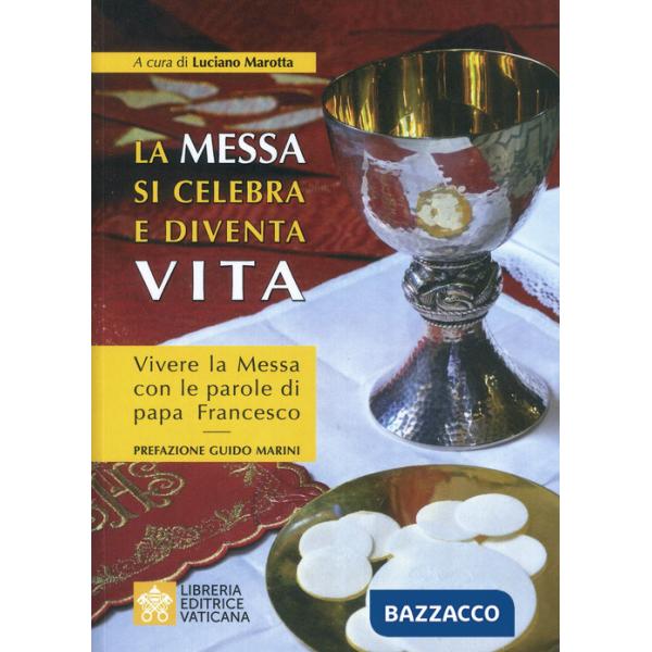Messa si celebra e diventa vita. Vivere la messa con le parole di papa Francesco (La)