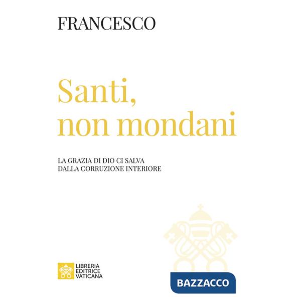 Santi, non mondani. La grazia di Dio ci salva dalla corruzione interiore
