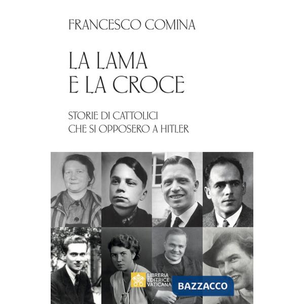 Lama e la croce. Storie di cattolici che si opposero a Hitler (La)