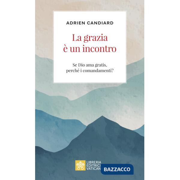 Grazia è un incontro. Se Dio ama gratis, perché i comandamenti? (La)