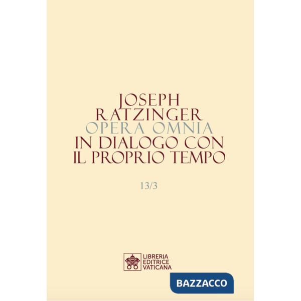 Opera omnia di Joseph Ratzinger. Vol. 13/3: In dialogo con il proprio tempo