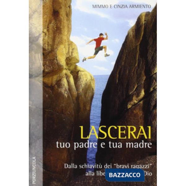Lascerai tuo padre e tua madre. Dalla schiavitù dei «bravi ragazzi» alla libertà dei figli di Dio