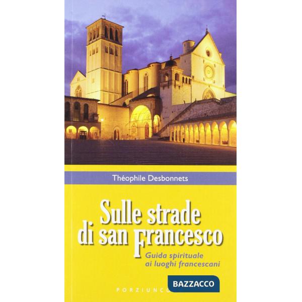 Sulle strade di San Francesco. Guida spirituale ai luoghi francescani