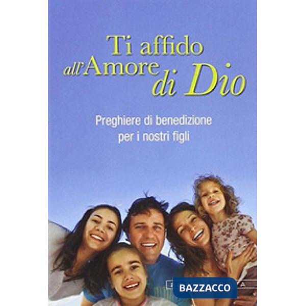 Ti affido all'amore di Dio. Preghiere di benedizione per i nostri figli