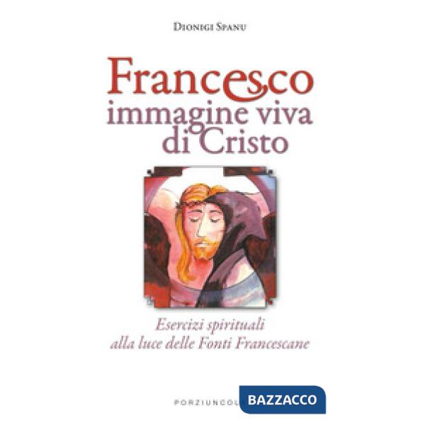 Francesco immagine viva di Cristo. Esercizi spirituali alla luce delle Fonti Francescane