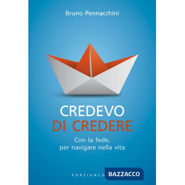 Credevo di credere. Con la fede, per navigare nella vita