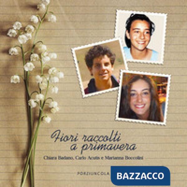 Fiori raccolti a primavera. Chiara Badano, Carlo Acutis e Marianna Boccolini. Ediz. a colori