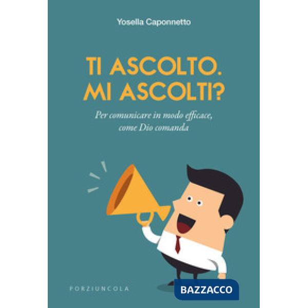 Ti ascolto. Mi ascolti? Per comunicare in modo efficace, come Dio comanda