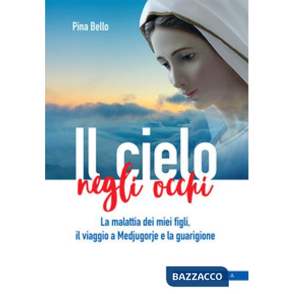 Cielo negli occhi. La malattia dei miei figli, il viaggio a Medjugorje e la guarigione (Il)