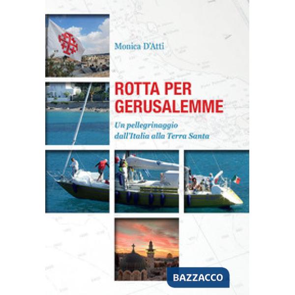 Rotta per Gerusalemme. Un pellegrinaggio dall'Italia alla Terra Santa