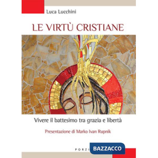 Virtù cristiane. Vivere il battesimo tra grazia e libertà (Le)