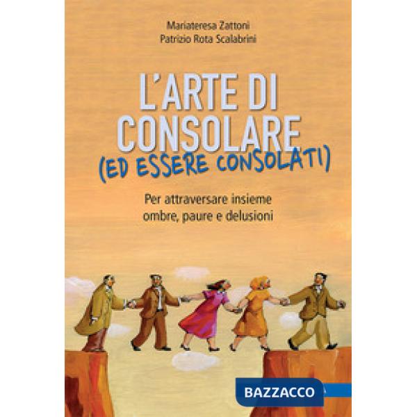 Arte di consolare (ed essere consolati). Per attraversare insieme ombre, paure e delusioni (L')