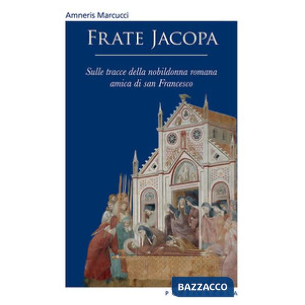 Frate Jacopa. Sulle tracce della nobildonna romana amica di san Francesco. Ediz. illustrata