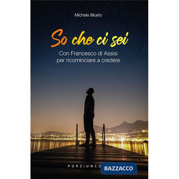 So che ci sei. Con Francesco di Assisi per ricominciare a credere
