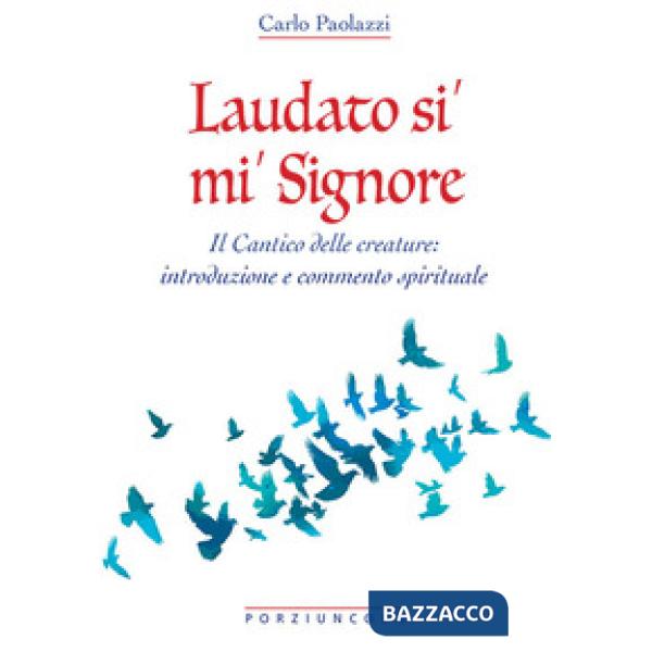 Laudato si' mi' Signore. Il Cantico delle Creature: introduzione e commento spirituale
