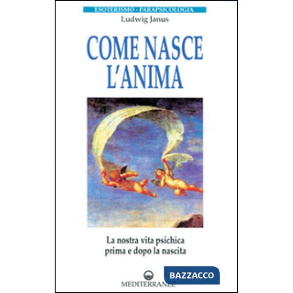 Come nasce l'anima. La nostra vita psichica prima e dopo la morte