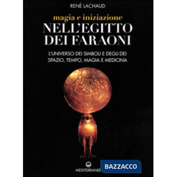 Magia e iniziazione nell'Egitto dei faraoni. L'universo dei simboli e degli dèi. Spazio, tempo, magia e medicina