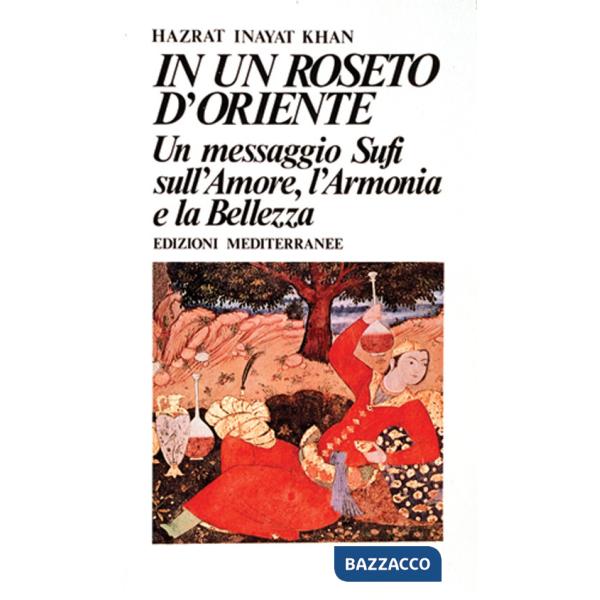 In un roseto d'Oriente. Un messaggio Sufi sull'amore, l'armonia e la bellezza