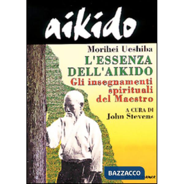 Aikido. L'essenza dell'aikido. Gli insegnamenti spirituali del maestro