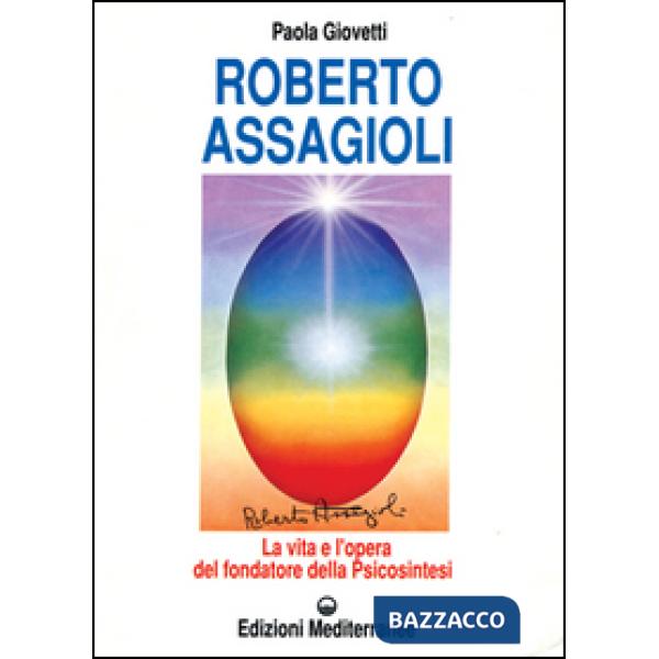 Roberto Assagioli. La vita e l'opera del fondatore della psicosintesi