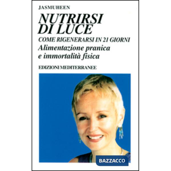 Nutrirsi di luce. Come rigenerarsi in 21 giorni. Alimentazione pranica e immortalità fisica