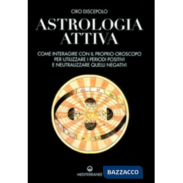 Astrologia attiva. Come interagire con il proprio oroscopo, ottimizzare i periodi positivi e limitare gli effetti di quelli nega