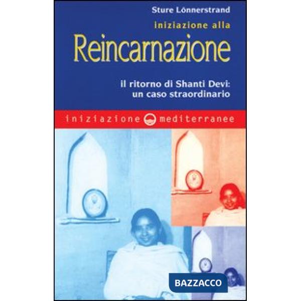 Iniziazione alla reincarnazione. Il ritorno di Shanti Devi: un caso straordinario