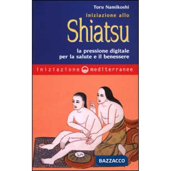 Iniziazione allo shiatsu. La pressione digitale per la salute e il benessere