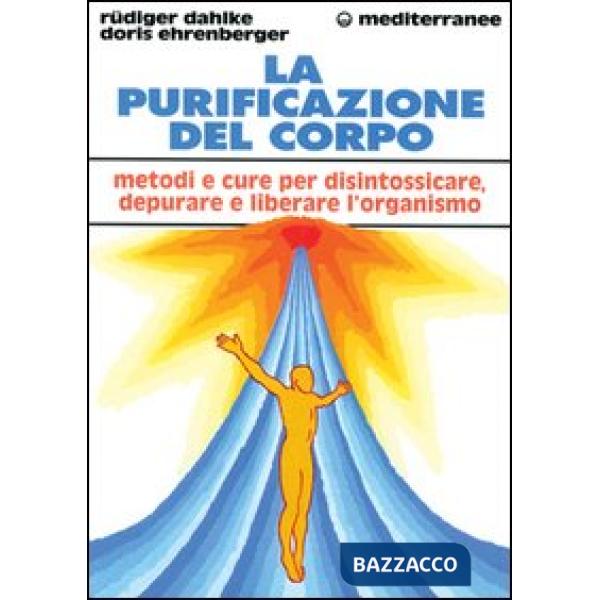Purificazione del corpo. Rimedi, sistemi e terapie per depurare, purificare e liberare l'organismo (La)