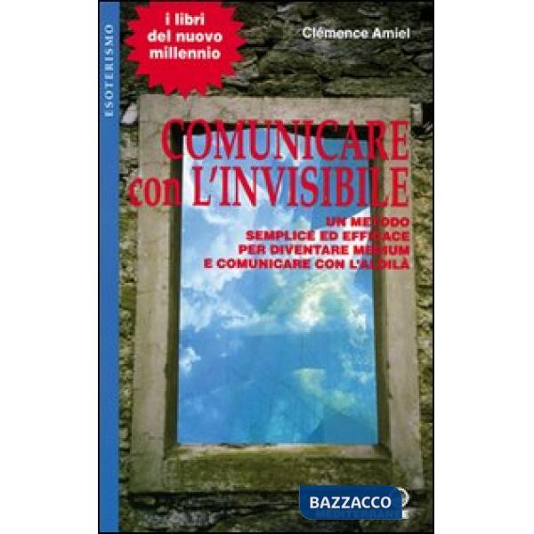 Comunicare con l'invisibile. Un metodo semplice ed efficace per diventare medium e comunicare con l'aldilà