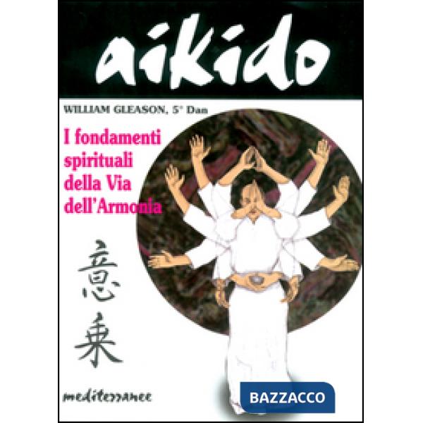 Aikido. I fondamenti spirituali della via dell'armonia