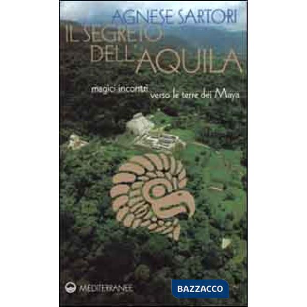 Segreto dell'aquila. Magici incontri verso le terre dei maya (Il)
