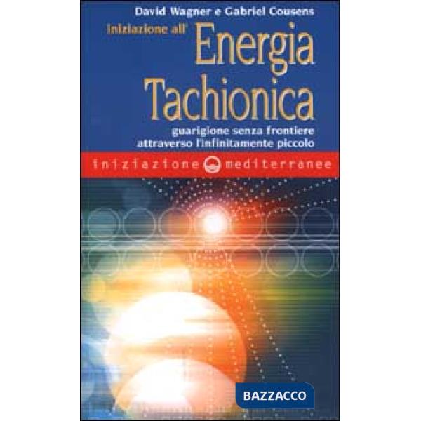 Iniziazione all'energia tachionica. Guarigione senza frontiere attraverso l'infinitamente piccolo