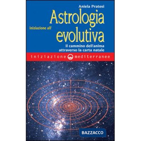 Iniziazione all'astrologia evolutiva. Il cammino dell'anima attraverso la carta natale