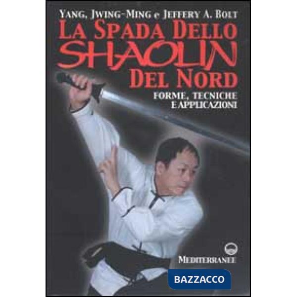 Spada dello Shaolin del Nord. Forme, tecniche e applicazioni (La)