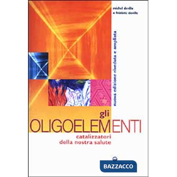 Oligoelementi. Catalizzatori della nostra salute (Gli)