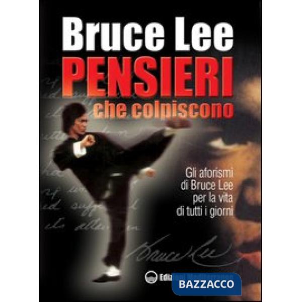 Pensieri che colpiscono. Gli aforismi di Bruce Lee per la vita di tutti i giorni