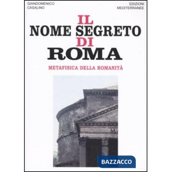 Nome segreto di Roma. Metafisica della romanità (Il)