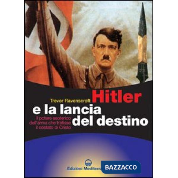 Hitler e la lancia del destino. Il potere esoterico dell'arma che trafisse il costato di Cristo