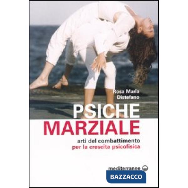 Psiche marziale. Arti del combattimento per la crescita psicofisica