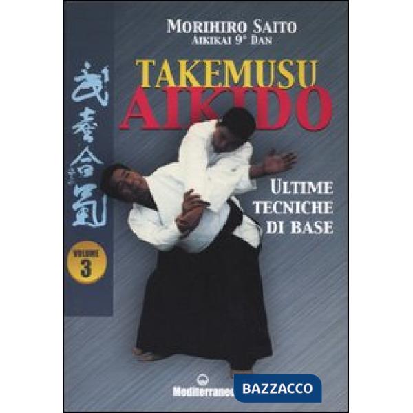 Takemusu aikido. Vol. 3: Ultime tecniche di base