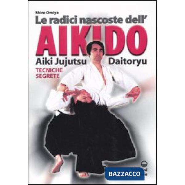 Radici dell'aikido. Aiki Jujitsu Daotoryu. Tecniche segrete (Le)