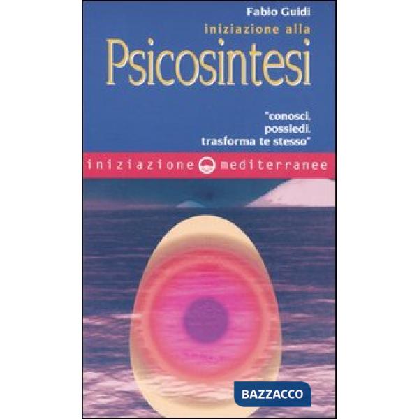 Iniziazione alla psicosintesi. «Conosci, possiedi, trasforma te stesso»