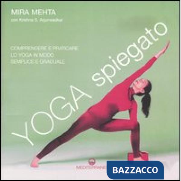 Yoga spiegato. Comprendere e praticare lo yoga in modo semplice e graduale. Ediz. illustrata