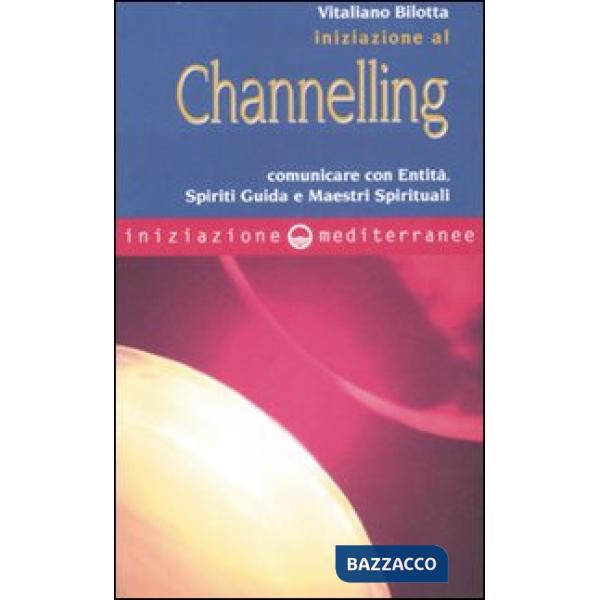 Iniziazione al channelling. Comunicare con entità, spiriti guida e maestri spirituali