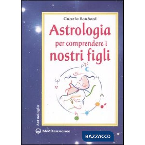 Astrologia per comprendere i nostri figli. Ediz. illustrata