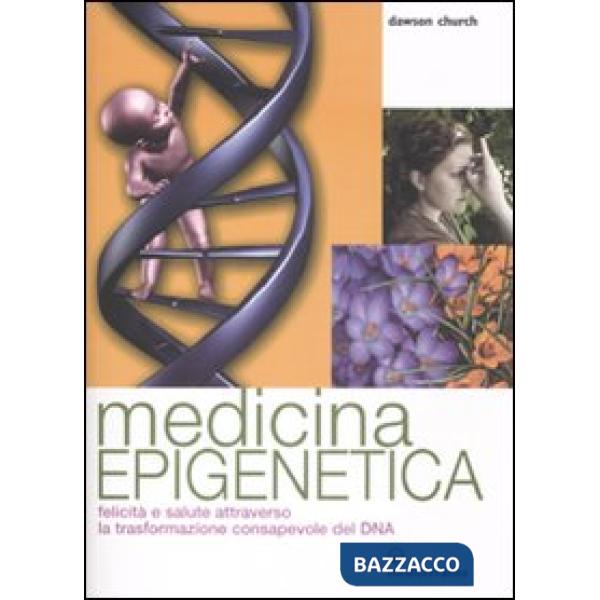 Medicina epigenetica. Felicità e salute attraverso la trasformazione consapevole del DNA