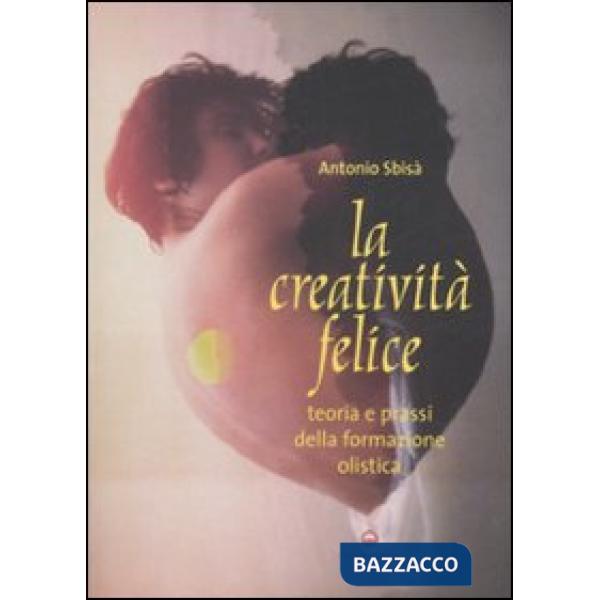 Creatività felice. Teoria e prassi della formazione olistica (La)